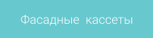 Фасадные  кассеты