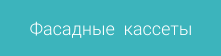 Фасадные  кассеты